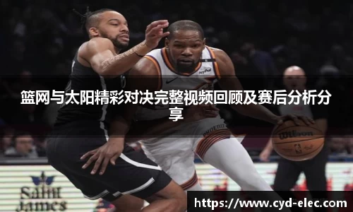 篮网与太阳精彩对决完整视频回顾及赛后分析分享